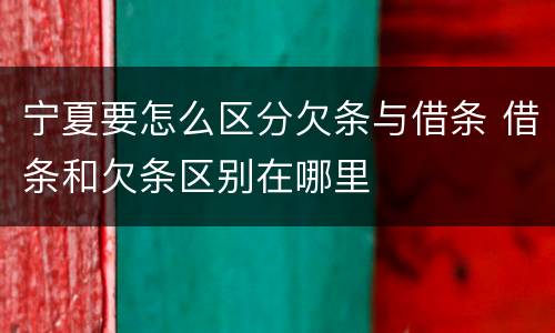 宁夏要怎么区分欠条与借条 借条和欠条区别在哪里