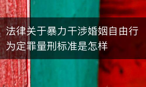 法律关于暴力干涉婚姻自由行为定罪量刑标准是怎样