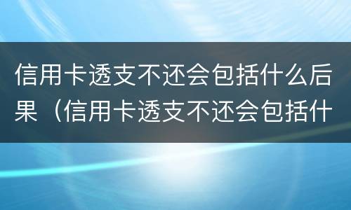 信用卡透支不还会包括什么后果（信用卡透支不还会包括什么后果呢）