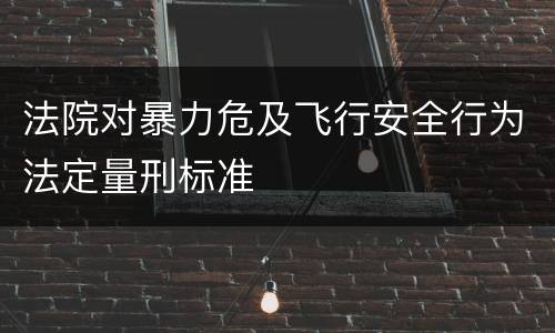法院对暴力危及飞行安全行为法定量刑标准
