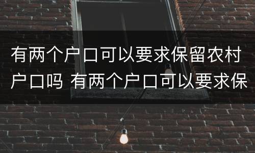 有两个户口可以要求保留农村户口吗 有两个户口可以要求保留农村户口吗怎么办