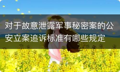 对于故意泄露军事秘密案的公安立案追诉标准有哪些规定