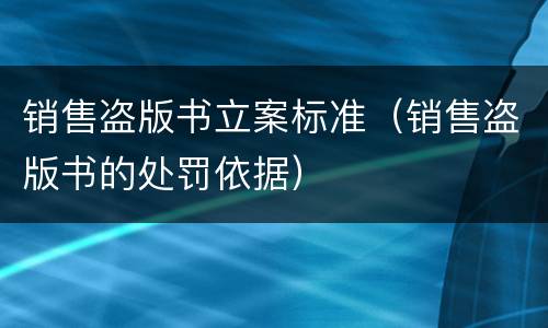销售盗版书立案标准（销售盗版书的处罚依据）