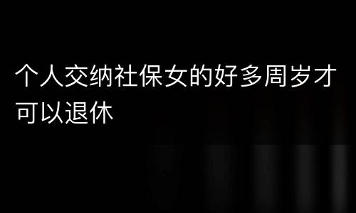 个人交纳社保女的好多周岁才可以退休