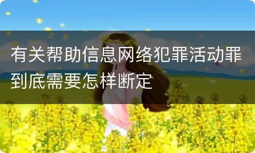 有关帮助信息网络犯罪活动罪到底需要怎样断定