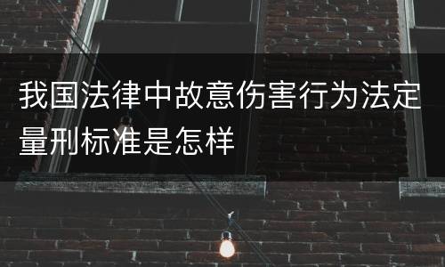 我国法律中故意伤害行为法定量刑标准是怎样