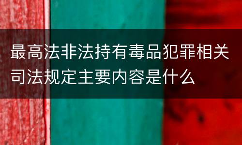 最高法非法持有毒品犯罪相关司法规定主要内容是什么