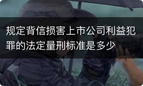 规定背信损害上市公司利益犯罪的法定量刑标准是多少
