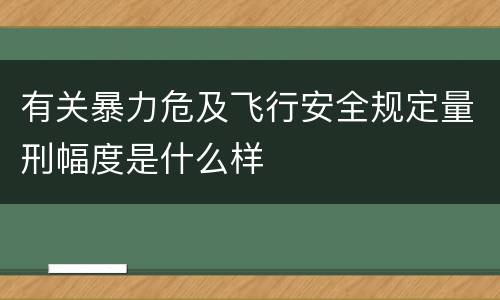 有关暴力危及飞行安全规定量刑幅度是什么样
