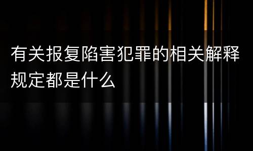 有关报复陷害犯罪的相关解释规定都是什么
