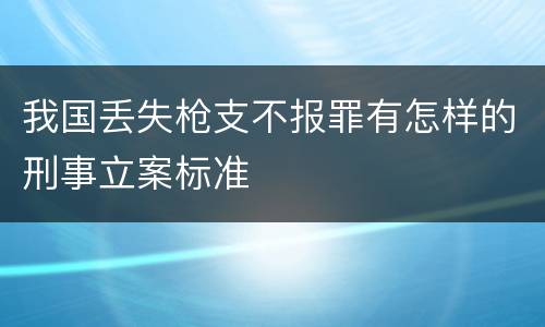 我国丢失枪支不报罪有怎样的刑事立案标准