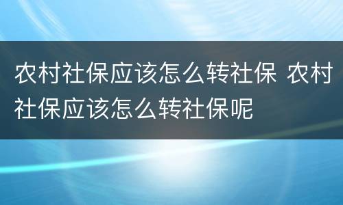 农村社保应该怎么转社保 农村社保应该怎么转社保呢
