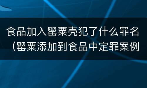 食品加入罂粟壳犯了什么罪名（罂粟添加到食品中定罪案例）