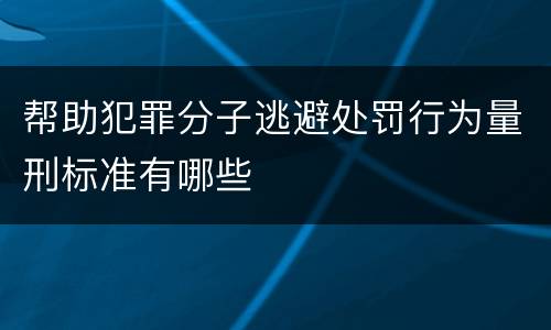 帮助犯罪分子逃避处罚行为量刑标准有哪些