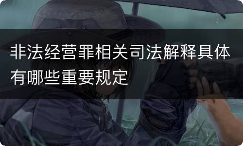 非法经营罪相关司法解释具体有哪些重要规定