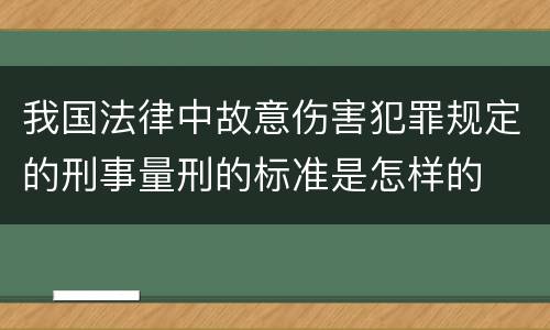 我国法律中故意伤害犯罪规定的刑事量刑的标准是怎样的