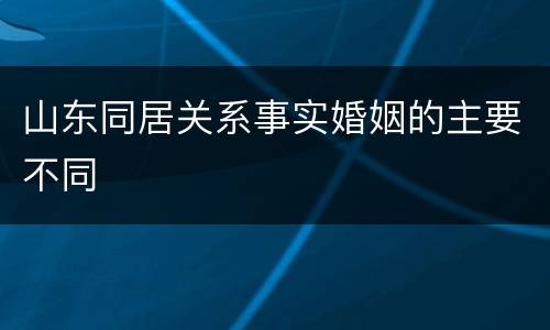山东同居关系事实婚姻的主要不同