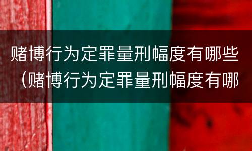 赌博行为定罪量刑幅度有哪些（赌博行为定罪量刑幅度有哪些限制）