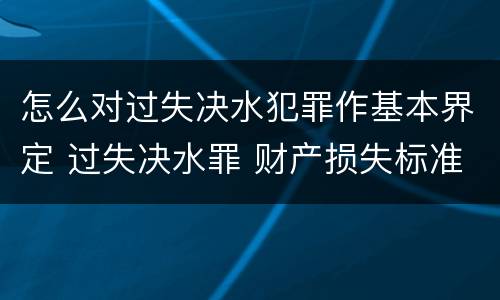 怎么对过失决水犯罪作基本界定 过失决水罪 财产损失标准