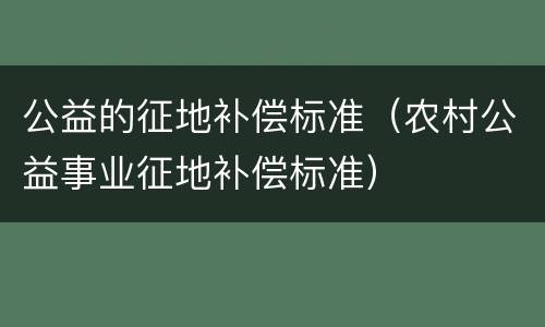 公益的征地补偿标准（农村公益事业征地补偿标准）