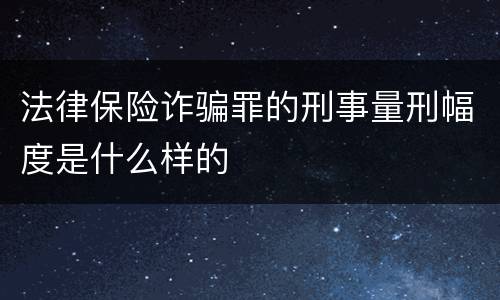 法律保险诈骗罪的刑事量刑幅度是什么样的