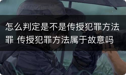 怎么判定是不是传授犯罪方法罪 传授犯罪方法属于故意吗