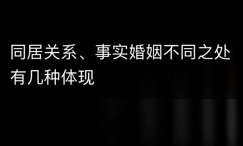 同居关系、事实婚姻不同之处有几种体现