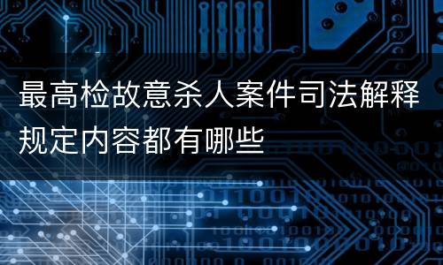 最高检故意杀人案件司法解释规定内容都有哪些
