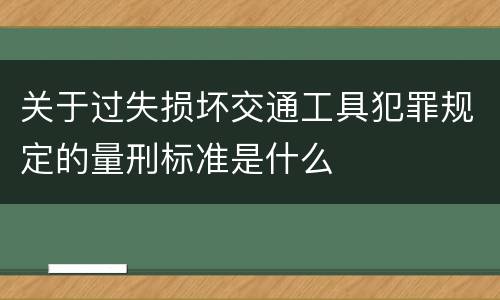 关于过失损坏交通工具犯罪规定的量刑标准是什么