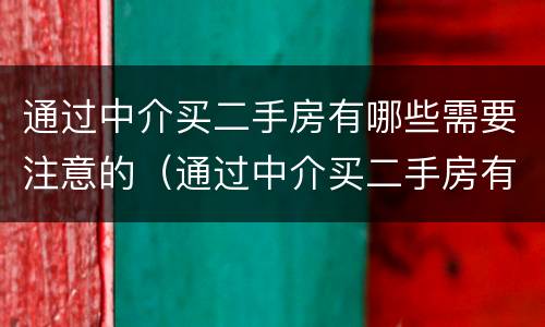 通过中介买二手房有哪些需要注意的（通过中介买二手房有哪些需要注意的地方）