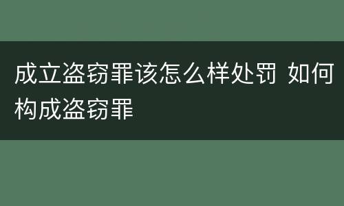 成立盗窃罪该怎么样处罚 如何构成盗窃罪