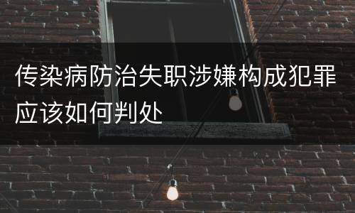 传染病防治失职涉嫌构成犯罪应该如何判处