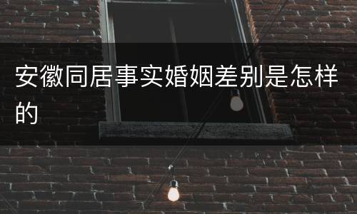 安徽同居事实婚姻差别是怎样的