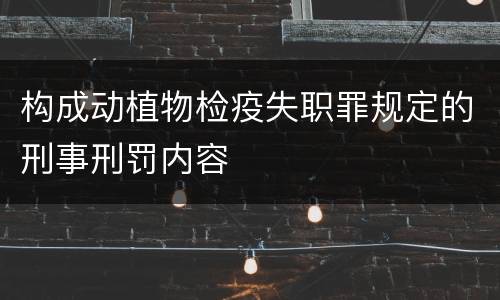 构成动植物检疫失职罪规定的刑事刑罚内容