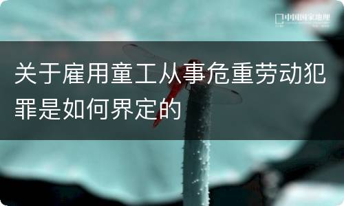 关于雇用童工从事危重劳动犯罪是如何界定的