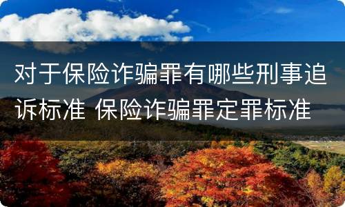 对于保险诈骗罪有哪些刑事追诉标准 保险诈骗罪定罪标准