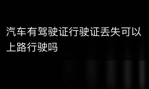 汽车有驾驶证行驶证丢失可以上路行驶吗