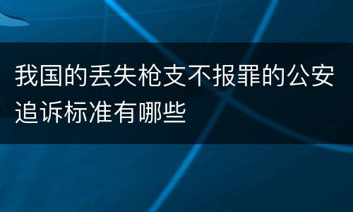 我国的丢失枪支不报罪的公安追诉标准有哪些
