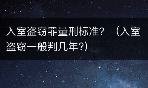 入室盗窃罪量刑标准？（入室盗窃一般判几年?）