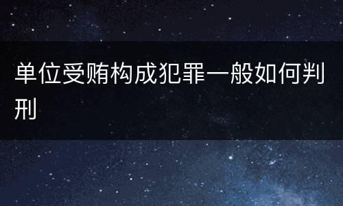 单位受贿构成犯罪一般如何判刑