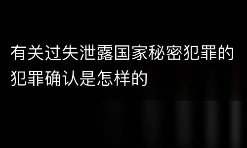 有关过失泄露国家秘密犯罪的犯罪确认是怎样的