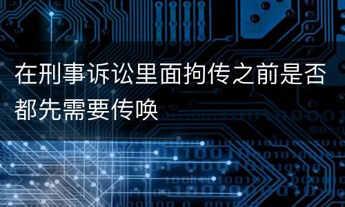 在刑事诉讼里面拘传之前是否都先需要传唤