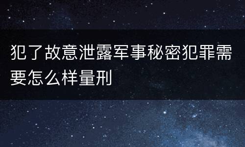 犯了故意泄露军事秘密犯罪需要怎么样量刑