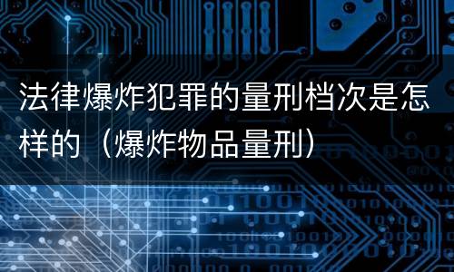 法律爆炸犯罪的量刑档次是怎样的（爆炸物品量刑）