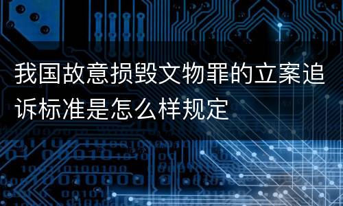 我国故意损毁文物罪的立案追诉标准是怎么样规定