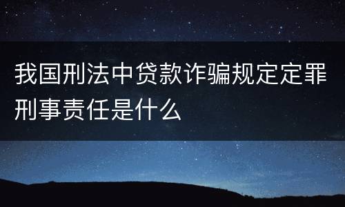 我国刑法中贷款诈骗规定定罪刑事责任是什么