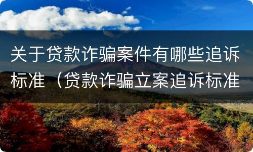 关于贷款诈骗案件有哪些追诉标准（贷款诈骗立案追诉标准）