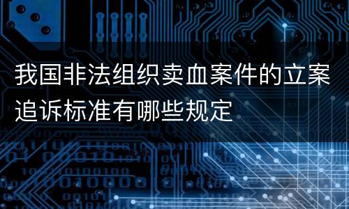 我国非法组织卖血案件的立案追诉标准有哪些规定