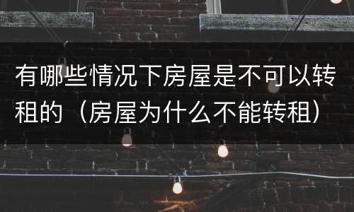 有哪些情况下房屋是不可以转租的（房屋为什么不能转租）
