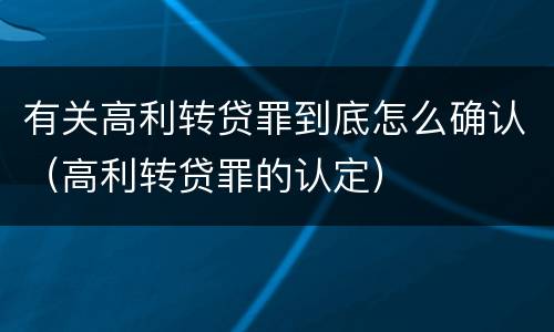 有关高利转贷罪到底怎么确认（高利转贷罪的认定）